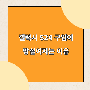 갤럭시 S24 구입이 망설여지는 이유_표지